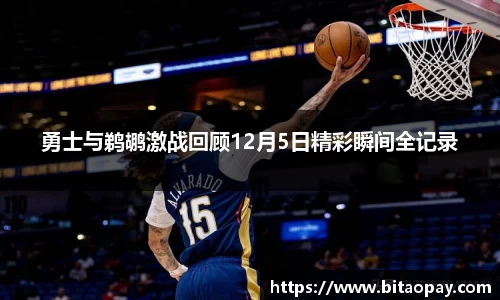 勇士与鹈鹕激战回顾12月5日精彩瞬间全记录