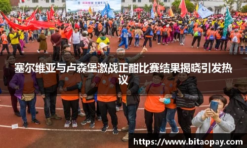 塞尔维亚与卢森堡激战正酣比赛结果揭晓引发热议