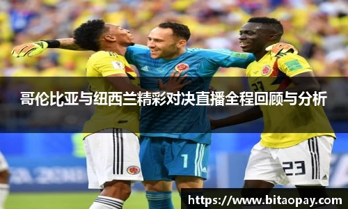 哥伦比亚与纽西兰精彩对决直播全程回顾与分析