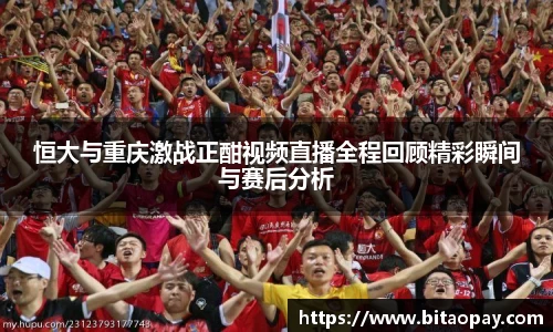 恒大与重庆激战正酣视频直播全程回顾精彩瞬间与赛后分析