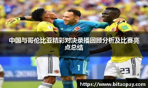 中国与哥伦比亚精彩对决录播回顾分析及比赛亮点总结